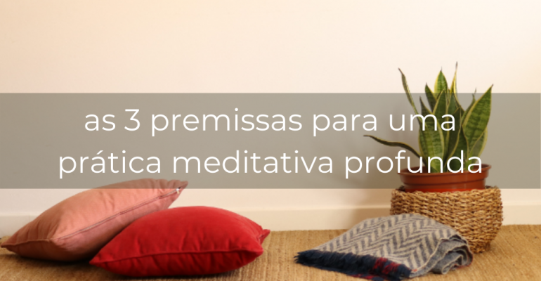 as 3 premissas para uma prática meditativa profunda (2)